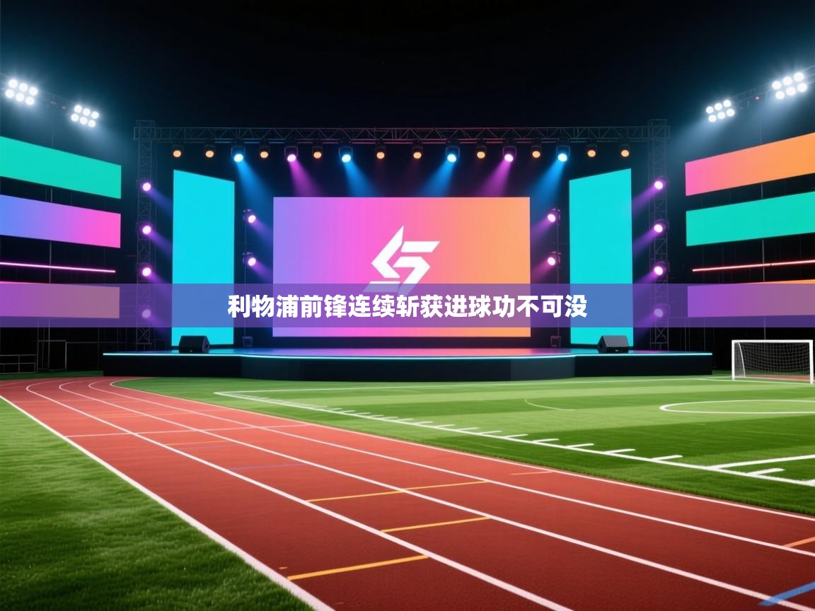 利物浦前锋连续斩获进球功不可没 第2张