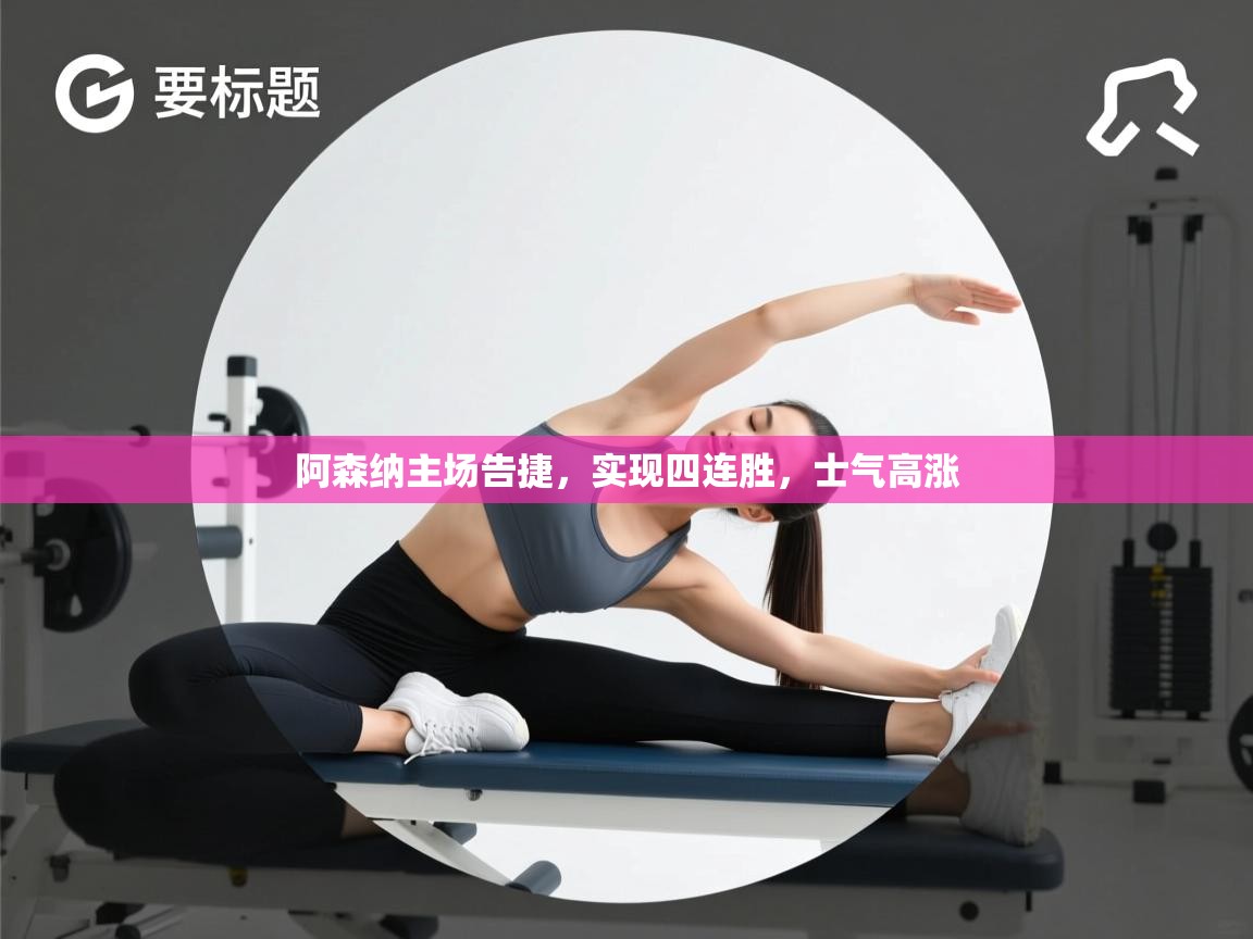 阿森纳主场告捷，实现四连胜，士气高涨  第2张