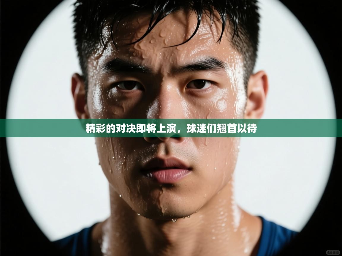 精彩的对决即将上演，球迷们翘首以待  第1张