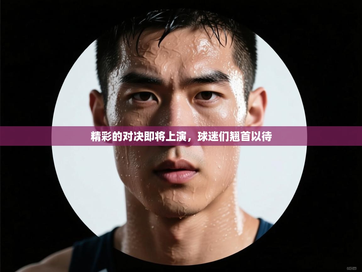 精彩的对决即将上演，球迷们翘首以待  第2张