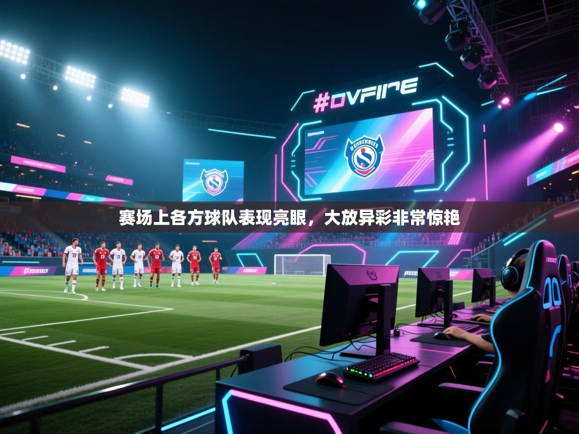 赛场上各方球队表现亮眼，大放异彩非常惊艳  第1张