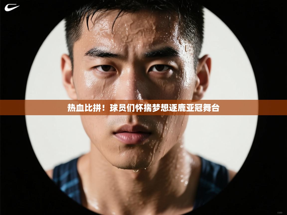 热血比拼!球员们怀揣梦想逐鹿亚冠舞台 第1张