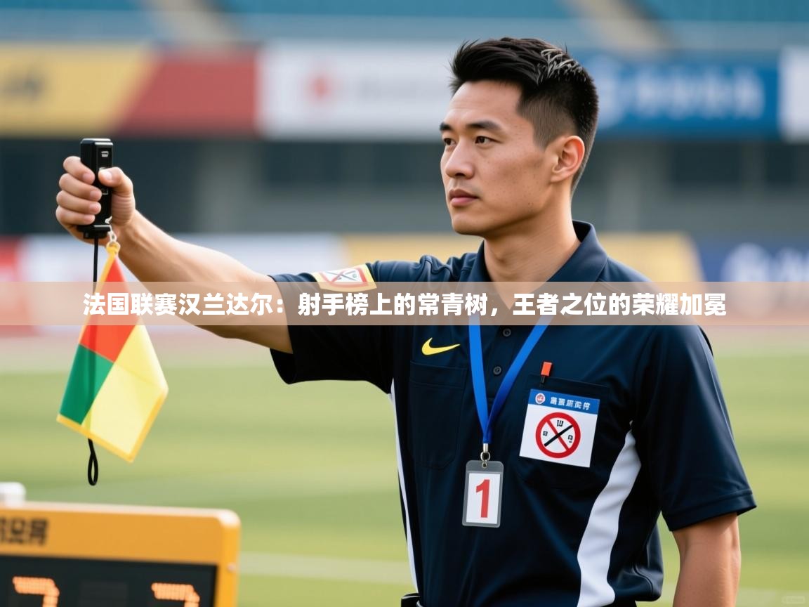 法国联赛汉兰达尔:射手榜上的常青树,王者之位的荣耀加冕 第2张