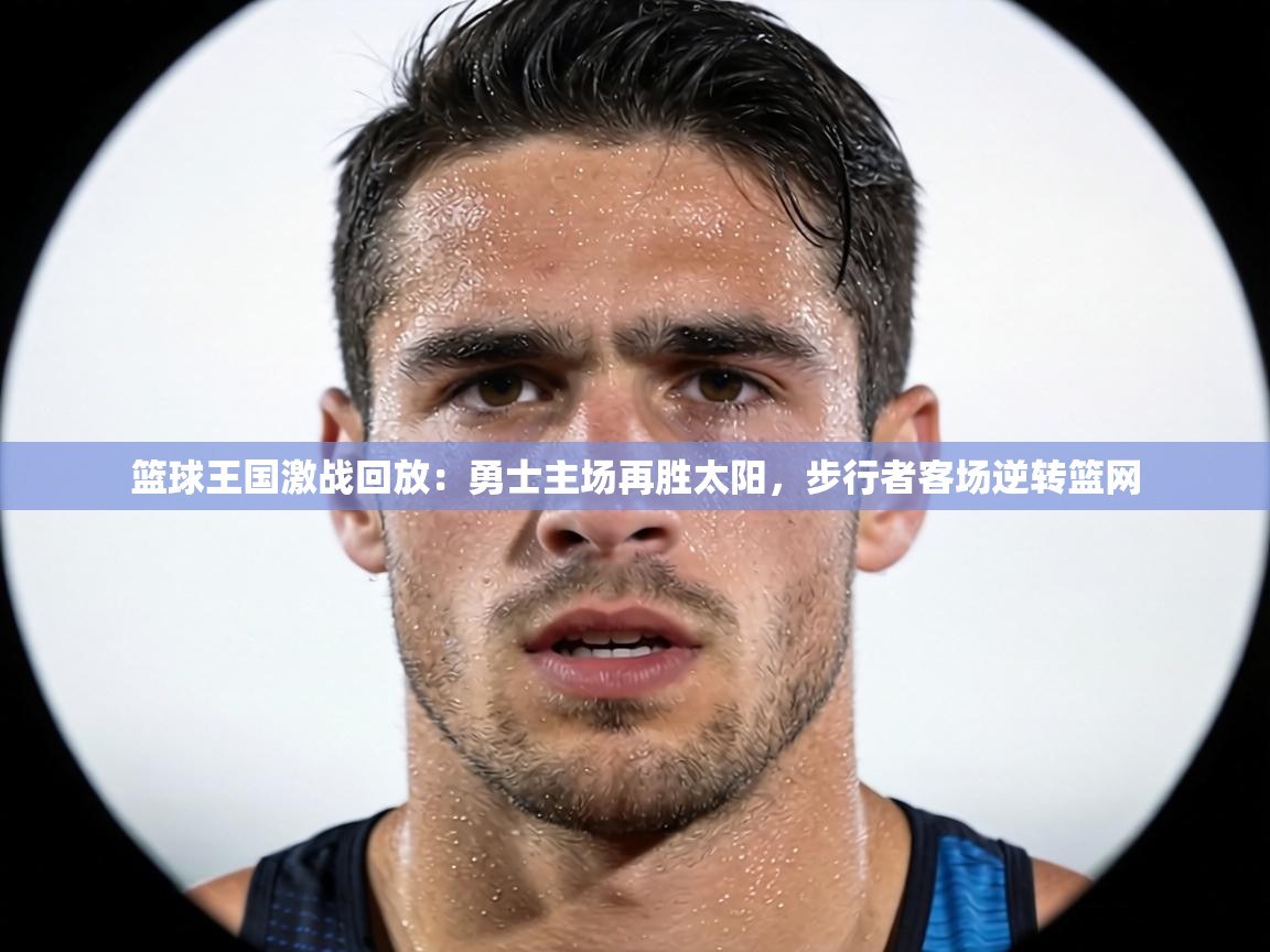 篮球王国激战回放：勇士主场再胜太阳，步行者客场逆转篮网  第2张