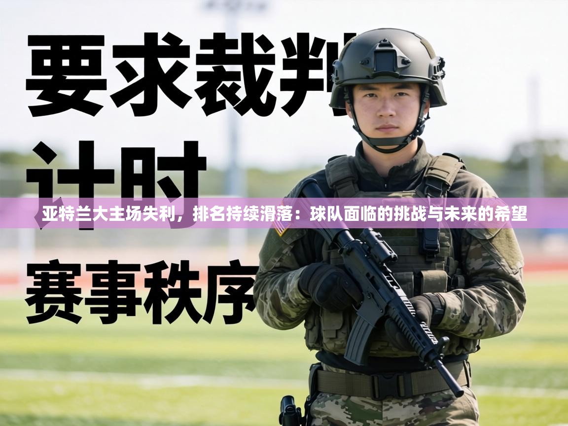 亚特兰大主场失利,排名持续滑落:球队面临的挑战与未来的希望 第1张