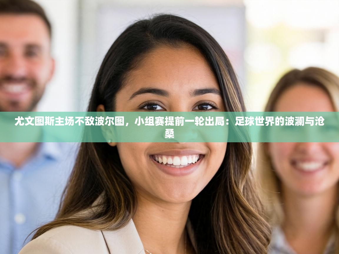 尤文图斯主场不敌波尔图，小组赛提前一轮出局：足球世界的波澜与沧桑  第1张