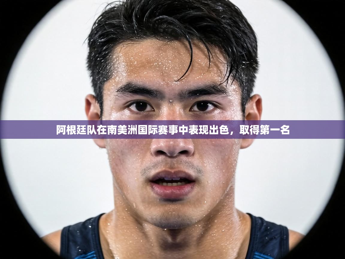阿根廷队在南美洲国际赛事中表现出色,取得第一名 第2张